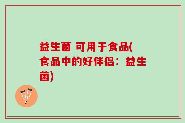 益生菌 可用于食品(食品中的好伴侣：益生菌)