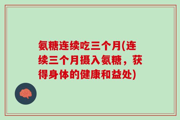 氨糖连续吃三个月(连续三个月摄入氨糖，获得身体的健康和益处)