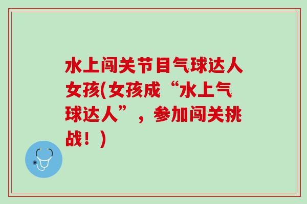 水上闯关节目气球达人女孩(女孩成“水上气球达人”，参加闯关挑战！)