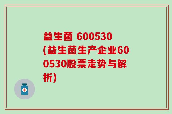 益生菌 600530(益生菌生产企业600530股票走势与解析) 益生菌 600530(益生菌生产企业600530股票走势与解析)