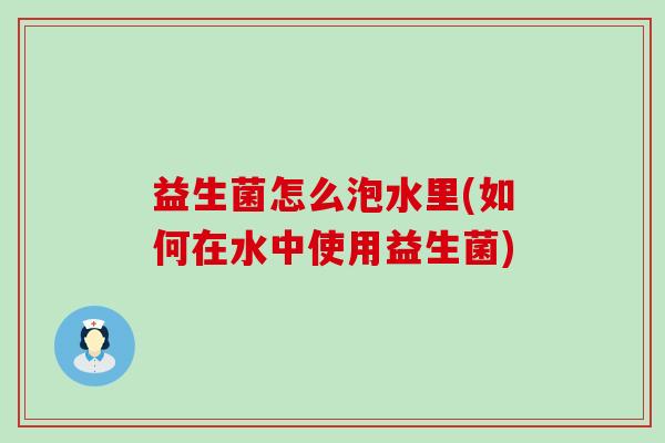益生菌怎么泡水里(如何在水中使用益生菌)