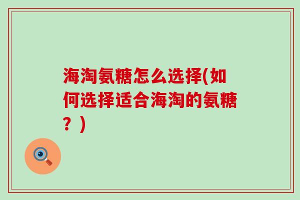 海淘氨糖怎么选择(如何选择适合海淘的氨糖？)