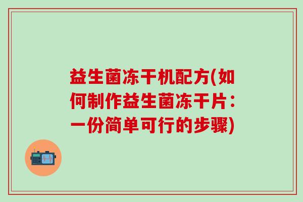 益生菌冻干机配方(如何制作益生菌冻干片：一份简单可行的步骤)
