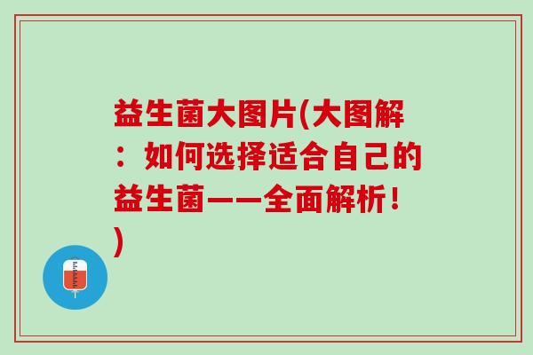 益生菌大图片(大图解:如何选择适合自己的益生菌——全面解析!) 益生菌大图片(大图解:如何选择适合自己的益生菌——全面解析!)
