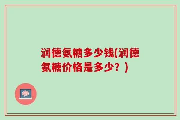 润德氨糖多少钱(润德氨糖价格是多少？)