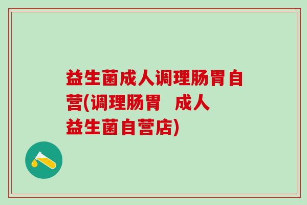 益生菌成人调理肠胃自营(调理肠胃 成人益生菌自营店) 益生菌成人调理肠胃自营(调理肠胃 成人益生菌自营店)