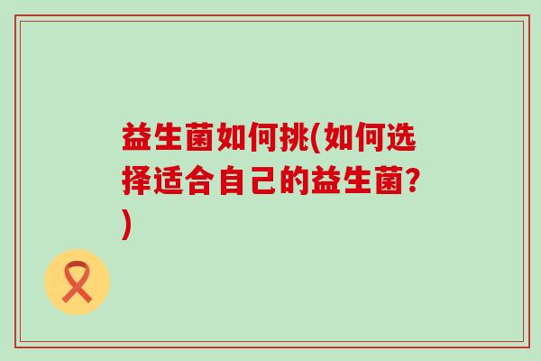 益生菌如何挑(如何选择适合自己的益生菌？)