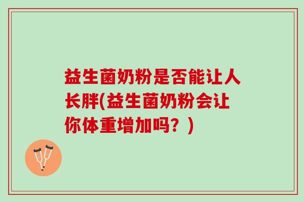 益生菌奶粉是否能让人长胖(益生菌奶粉会让你体重增加吗?) 益生菌奶粉是否能让人长胖(益生菌奶粉会让你体重增加吗?)