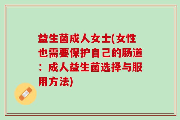 益生菌成人女士(女性也需要保护自己的肠道：成人益生菌选择与服用方法)