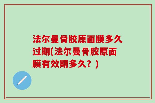 法尔曼骨胶原面膜多久过期(法尔曼骨胶原面膜有效期多久？)
