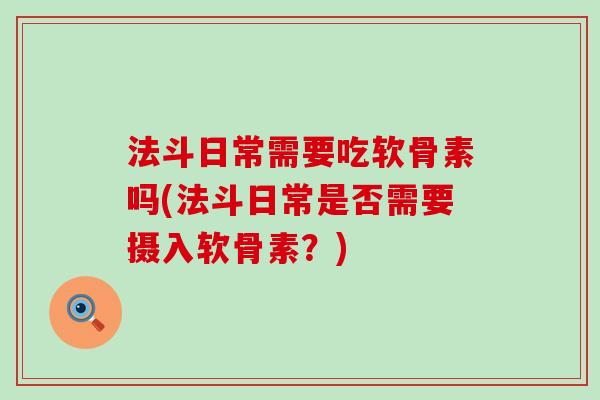 法斗日常需要吃软骨素吗(法斗日常是否需要摄入软骨素？)
