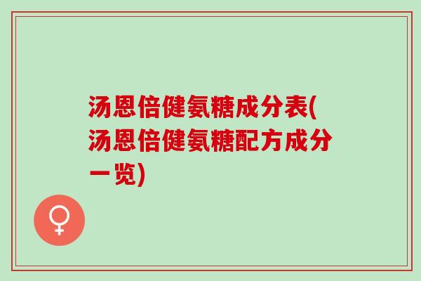 汤恩倍健氨糖成分表(汤恩倍健氨糖配方成分一览)
