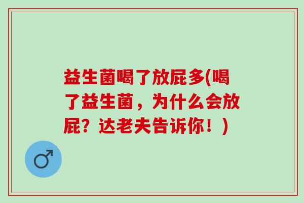 益生菌喝了放屁多(喝了益生菌，为什么会放屁？达老夫告诉你！)