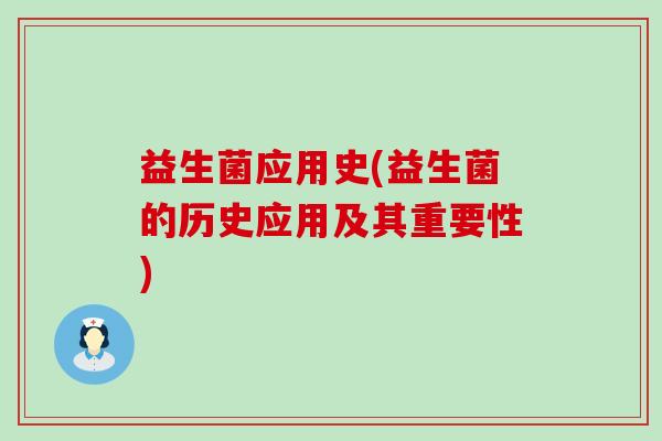 益生菌应用史(益生菌的历史应用及其重要性)