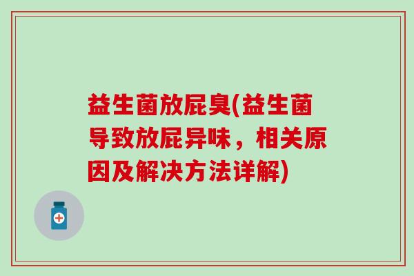益生菌放屁臭(益生菌导致放屁异味，相关原因及解决方法详解)