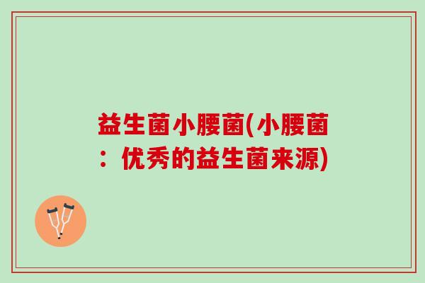 益生菌小腰菌(小腰菌：优秀的益生菌来源)