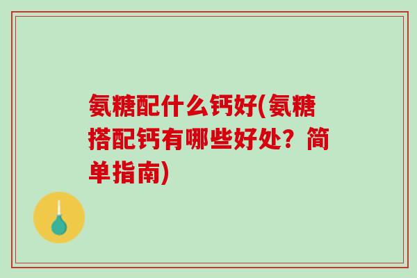 氨糖配什么钙好(氨糖搭配钙有哪些好处？简单指南)