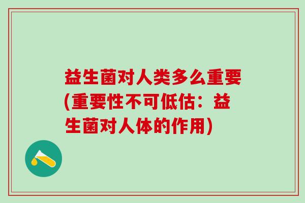 益生菌对人类多么重要(重要性不可低估：益生菌对人体的作用)