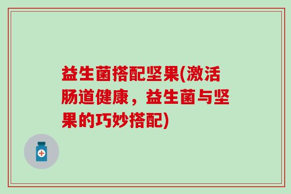 益生菌搭配坚果(激活肠道健康，益生菌与坚果的巧妙搭配)
