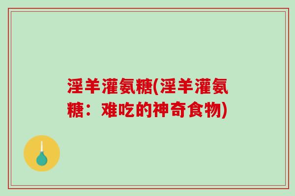 淫羊灌氨糖(淫羊灌氨糖：难吃的神奇食物)