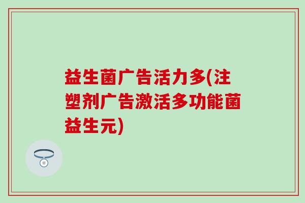 益生菌广告活力多(注塑剂广告激活多功能菌益生元)