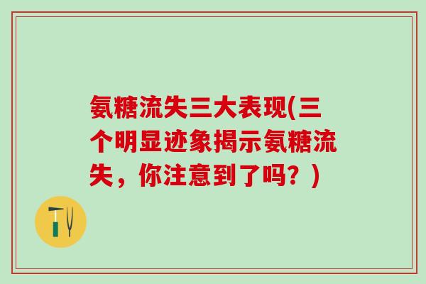 氨糖流失三大表现(三个明显迹象揭示氨糖流失，你注意到了吗？)