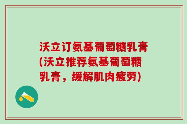 沃立订氨基葡萄糖乳膏(沃立推荐氨基葡萄糖乳膏，缓解肌肉疲劳)
