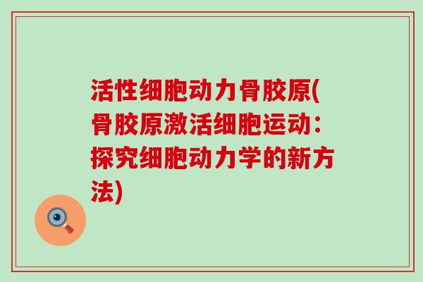 活性细胞动力骨胶原(骨胶原激活细胞运动：探究细胞动力学的新方法)