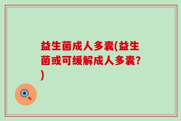 益生菌成人多囊(益生菌或可缓解成人多囊?) 益生菌成人多囊(益生菌或可缓解成人多囊?)