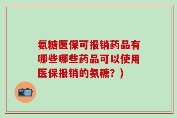 氨糖医保可报销药品有哪些哪些药品可以使用医保报销的氨糖？)