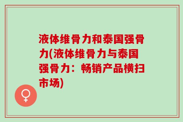 液体维骨力和泰国强骨力(液体维骨力与泰国强骨力：畅销产品横扫市场)