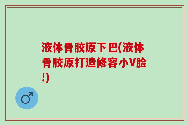 液体骨胶原下巴(液体骨胶原打造修容小V脸!)