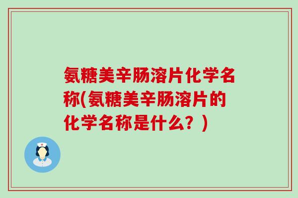 氨糖美辛肠溶片化学名称(氨糖美辛肠溶片的化学名称是什么？)