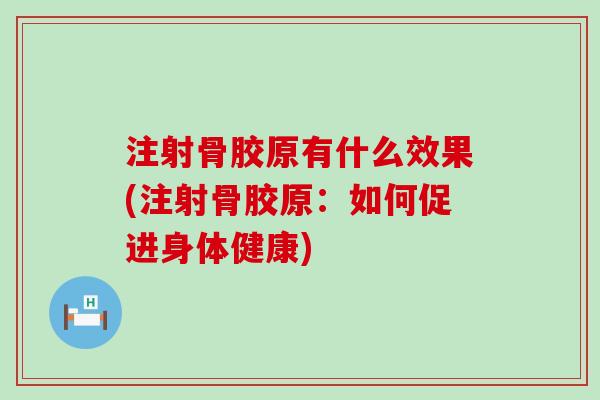 注射骨胶原有什么效果(注射骨胶原：如何促进身体健康)