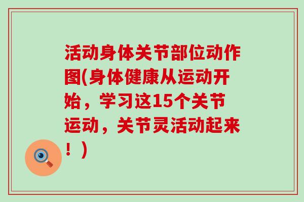 活动身体关节部位动作图(身体健康从运动开始，学习这15个关节运动，关节灵活动起来！)