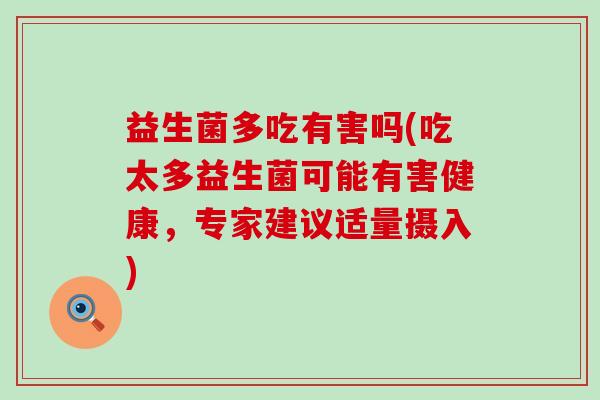 益生菌多吃有害吗(吃太多益生菌可能有害健康，专家建议适量摄入)