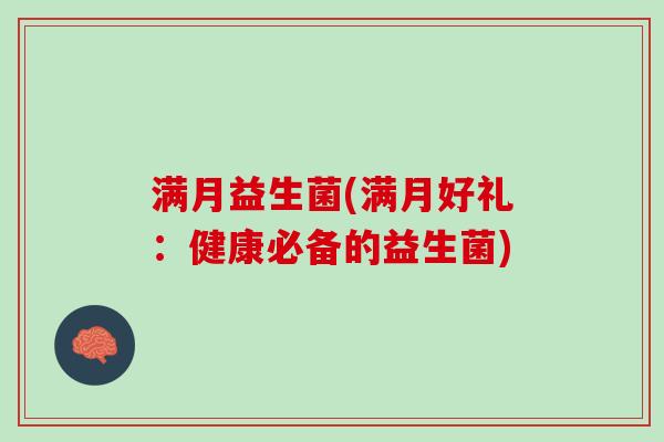满月益生菌(满月好礼:健康必备的益生菌) 满月益生菌(满月好礼:健康必备的益生菌)