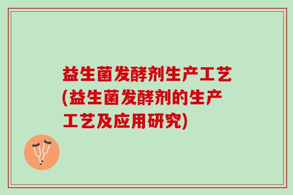 益生菌发酵剂生产工艺(益生菌发酵剂的生产工艺及应用研究)