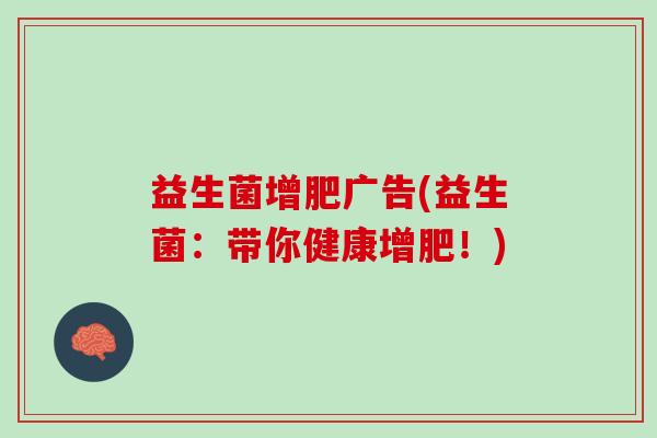 益生菌增肥广告(益生菌：带你健康增肥！)
