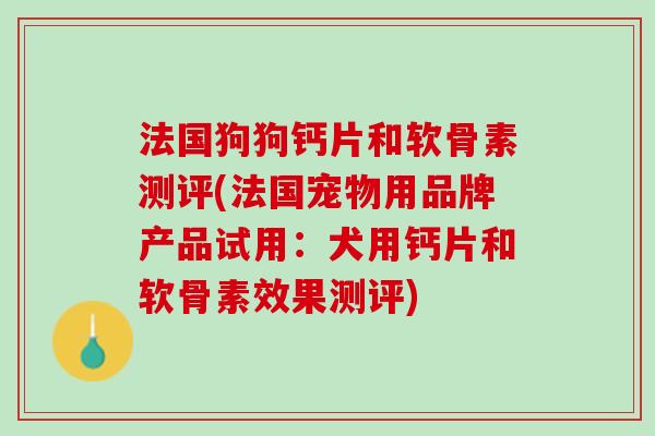 法国狗狗钙片和软骨素测评(法国宠物用品牌产品试用：犬用钙片和软骨素效果测评)