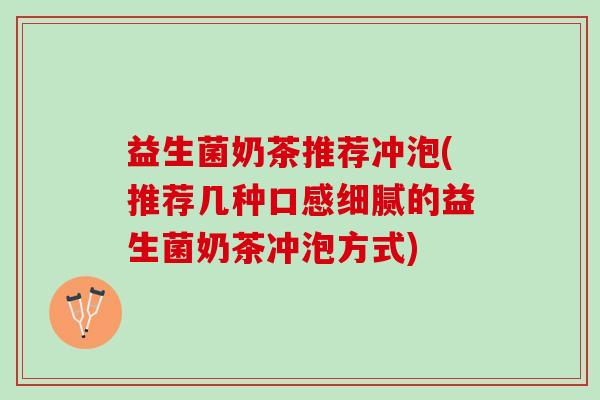 益生菌奶茶推荐冲泡(推荐几种口感细腻的益生菌奶茶冲泡方式) 益生菌奶茶推荐冲泡(推荐几种口感细腻的益生菌奶茶冲泡方式)
