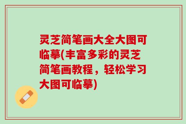 灵芝简笔画大全大图可临摹(丰富多彩的灵芝简笔画教程，轻松学习大图可临摹)