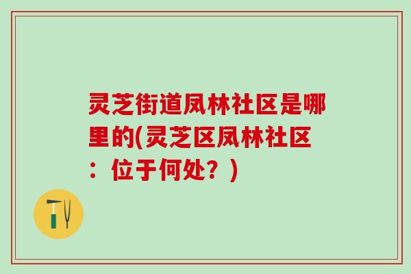 灵芝街道凤林社区是哪里的(灵芝区凤林社区：位于何处？)
