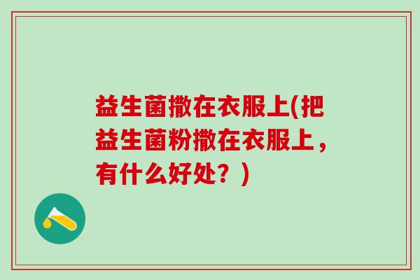 益生菌撒在衣服上(把益生菌粉撒在衣服上，有什么好处？)