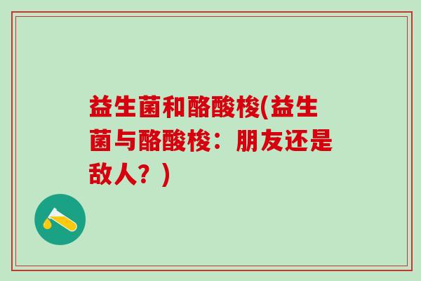 益生菌和酪酸梭(益生菌与酪酸梭：朋友还是敌人？)