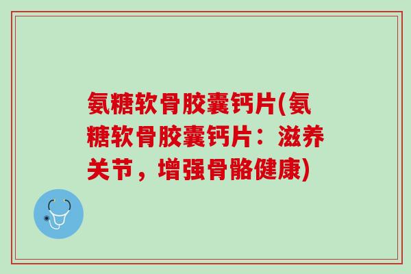 氨糖软骨胶囊钙片(氨糖软骨胶囊钙片：滋养关节，增强骨骼健康)