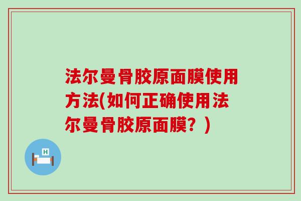 法尔曼骨胶原面膜使用方法(如何正确使用法尔曼骨胶原面膜？)