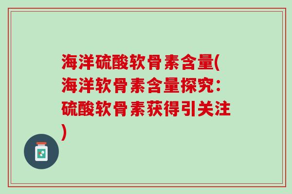 海洋硫酸软骨素含量(海洋软骨素含量探究：硫酸软骨素获得引关注)