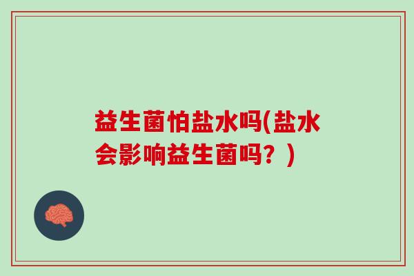 益生菌怕盐水吗(盐水会影响益生菌吗？)