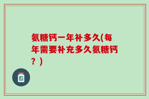 氨糖钙一年补多久(每年需要补充多久氨糖钙？)